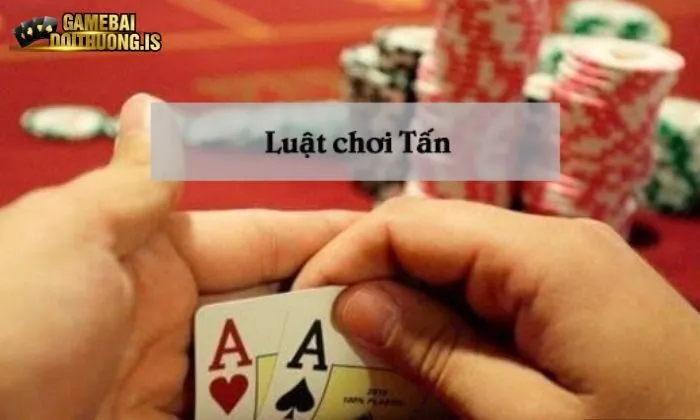 Luật chơi bài Tấn quan trọng cần nắm được
